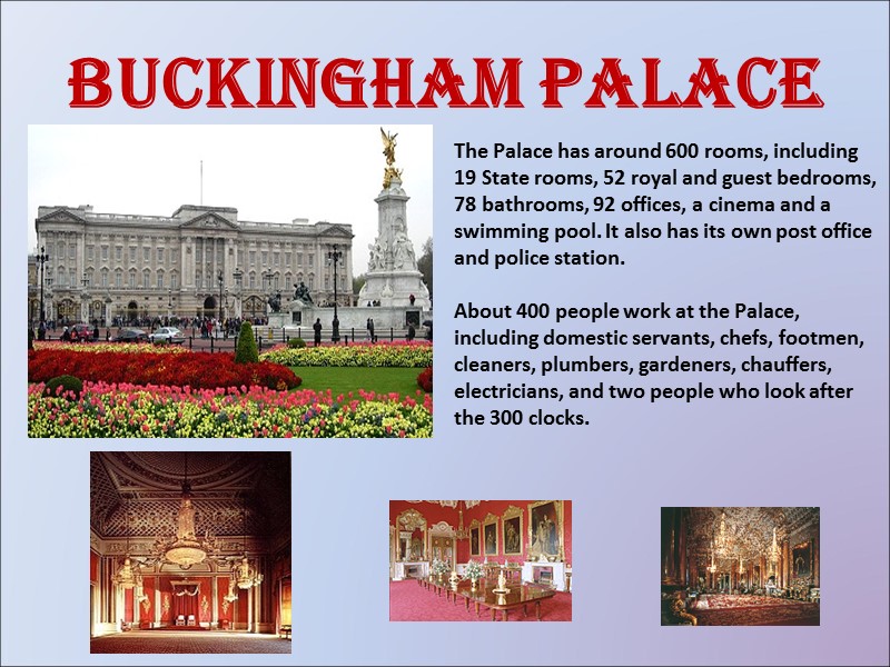 Buckingham Palace The Palace has around 600 rooms, including 19 State rooms, 52 royal